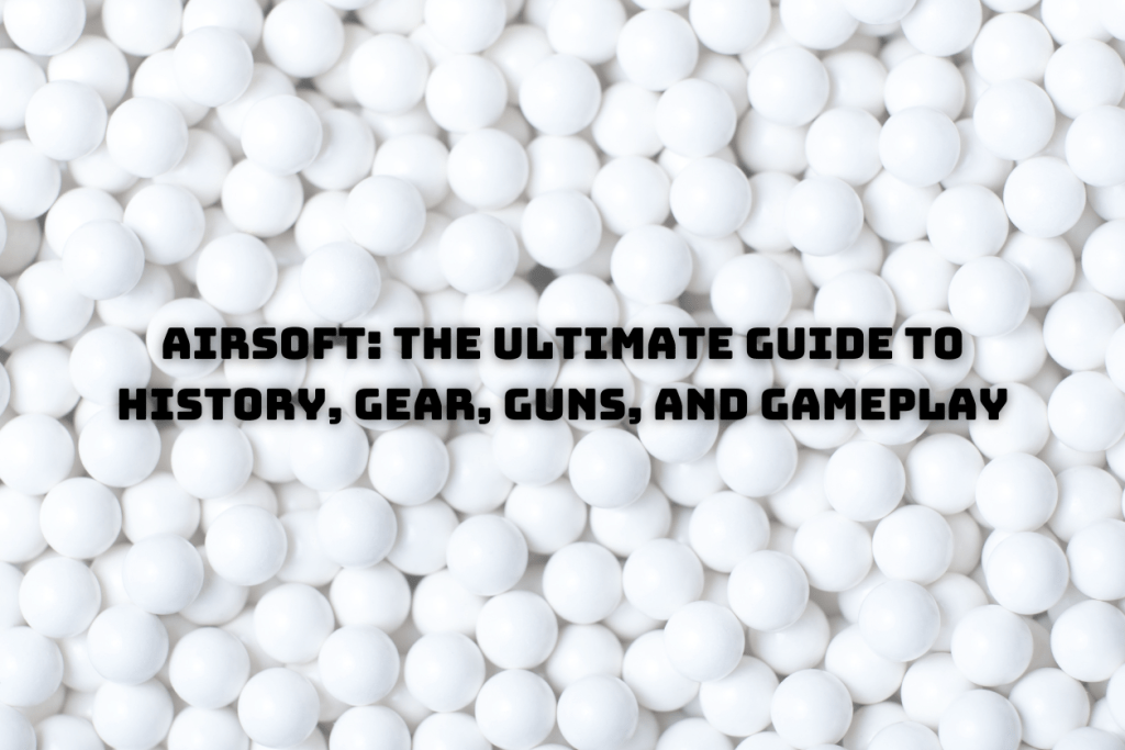 Airsoft: The Ultimate Guide to History, Gear, Guns, and&nbsp;Gameplay